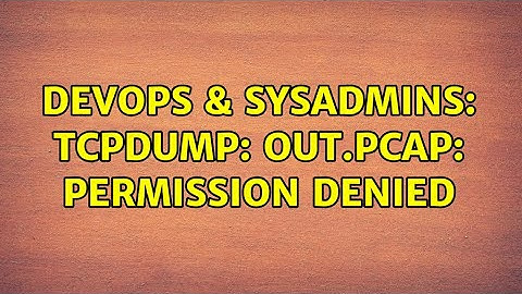 DevOps & SysAdmins: tcpdump: out.pcap: Permission denied (7 Solutions!!)