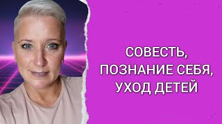СОВЕСТЬ. ПОЗНАНИЕ СЕБЯ. УХОД ДЕТЕЙ