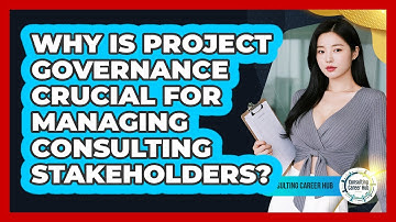 Why Is Project Governance Crucial For Managing Consulting Stakeholders? - Consulting Career Hub