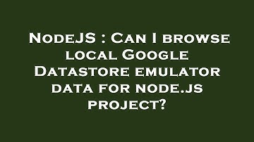 NodeJS : Can I browse local Google Datastore emulator data for node.js project?