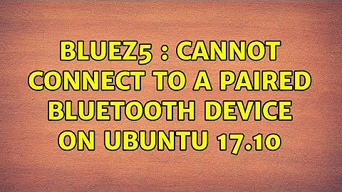Ubuntu: bluez5 : Cannot connect to a paired bluetooth device on Ubuntu 17.10