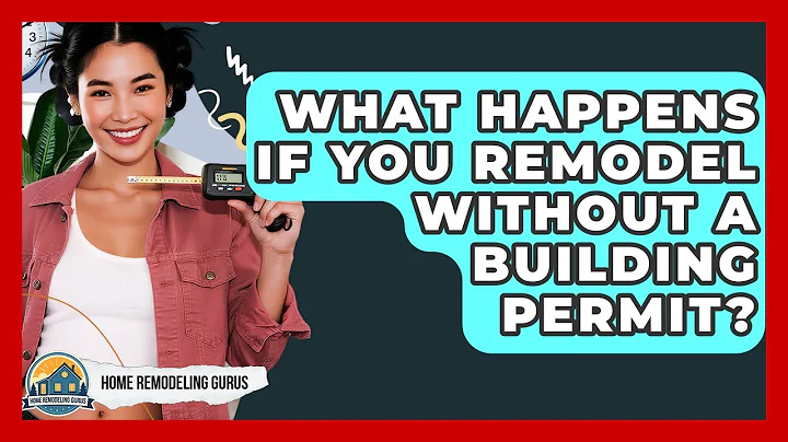 What Happens If You Remodel Without A Building Permit? - Home Remodeling Gurus