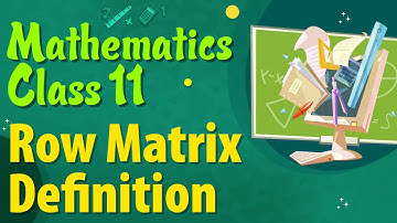 Row Matrix Definition - Types of Matrices - Matrices Class 11 - Class 11 Mathematics