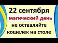 22 сентября магический день не оставляйте кошелек на столе. Что нужно, а что нельзя делать сегодня