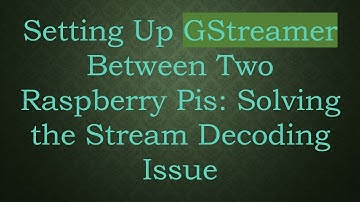 Setting Up GStreamer Between Two Raspberry Pis: Solving the Stream Decoding Issue