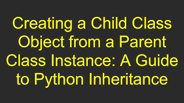 Creating a Child Class Object from a Parent Class Instance: A Guide to Python Inheritance