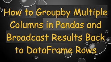 How to Groupby Multiple Columns in Pandas and Broadcast Results Back to DataFrame Rows