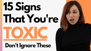 15 signs you are a toxic person - don't let it ruin your friendships
and relationships
