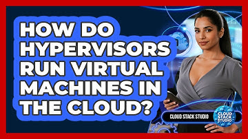 How Do Hypervisors Run Virtual Machines In The Cloud? - Cloud Stack Studio