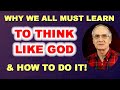 Why We All Must Learn to THINK LIKE GOD - and How to Do it!