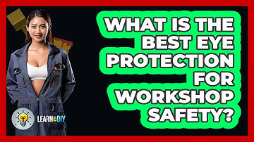 What Is The Best Eye Protection For Workshop Safety? - LearnToDIY360.com