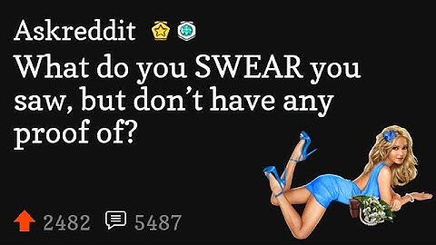 What do you SWEAR you saw, but don’t have any proof of?
