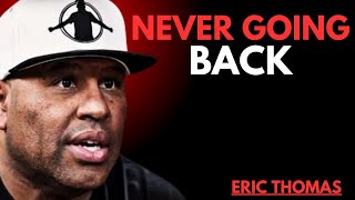 NEVER GOING BACK THE MOST POWERFULL SPEECH BY ERIC THOMAS