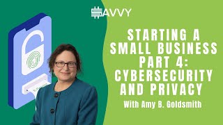 Starting a Small Business - Part 4: Cybersecurity and Privacy with Amy B. Goldsmith