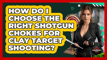 How Do I Choose The Right Shotgun Chokes For Clay Target Shooting? - The Marksman