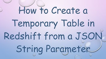 How to Create a Temporary Table in Redshift from a JSON String Parameter