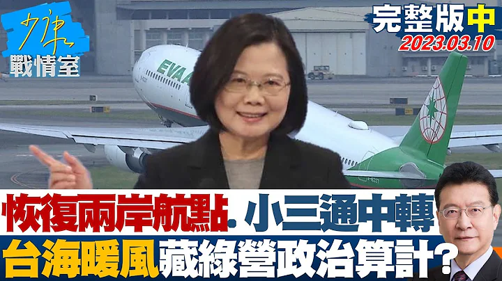 【完整版中集】恢復兩岸航點、開放小三通中轉 台海暖風藏綠營政治算計? 少康戰情室 20230310 - 天天要聞
