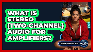 What Is Stereo (two-channel) Audio For Amplifiers? - NextGen Viewing and Audio