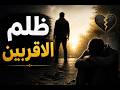 ظلم الأقربين… لماذا يبتليك الله بمن تحب؟ السر الذي سيغيّر نظرتك للألم!