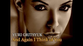 And Again I Think Of You Yuri Gritsyuk Music Video