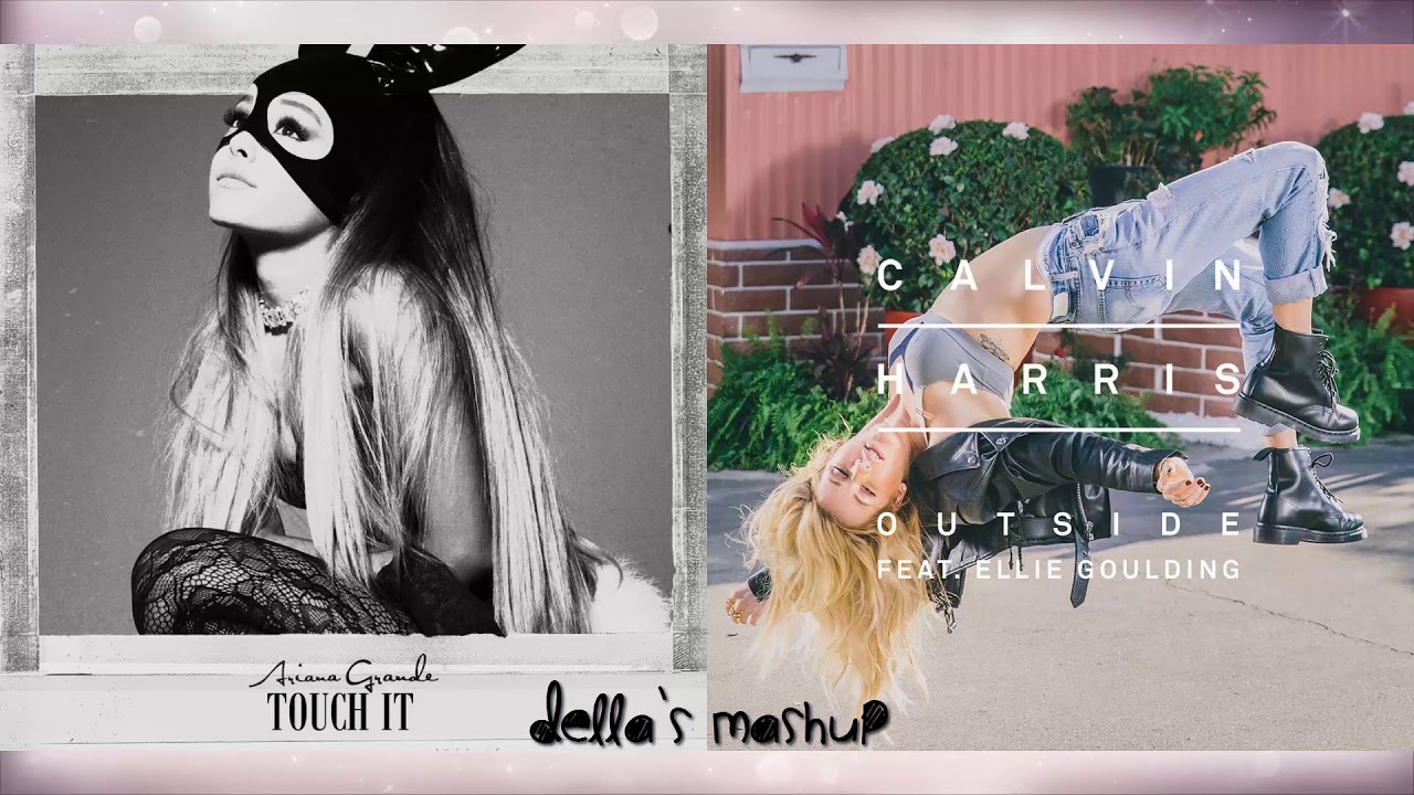 Touch It / Outside - Ariana Grande, Calvin Harris, Ellie Goulding (Mashup)