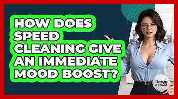 How Does Speed Cleaning Give An Immediate Mood Boost? - Ultimate Life Hacks