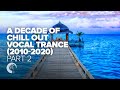 A DECADE OF CHILL OUT VOCAL TRANCE 2010 - 2020 (PART TWO)