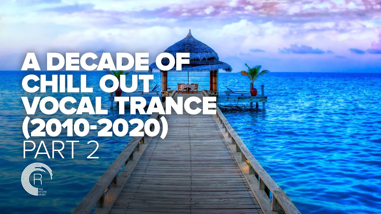 A DECADE OF CHILL OUT VOCAL TRANCE 2010 - 2020 (PART TWO)