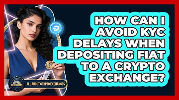 How Can I Avoid KYC Delays When Depositing Fiat To A Crypto Exchange? - All About Crypto Exchanges