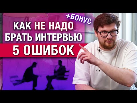 Как не надо брать интервью? / Базовые ошибки в интервью