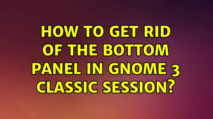 Ubuntu: How to get rid of the bottom panel in gnome 3 classic session? (3 Solutions!!)