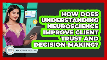 How Does Understanding Neuroscience Improve Client Trust And Decision-making?