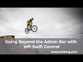 Going Beyond the Admin Bar with WP Swift Control