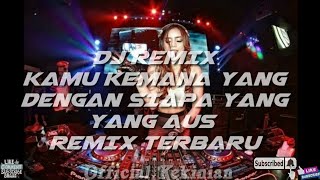 Dj remix kamu kemana yang dengan siapa yang, Yang aus Terbaru