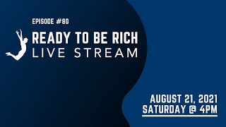 Ready To Be Rich Live Stream Episode #80 - August 21, 2021 - 4PM