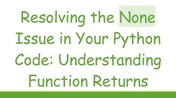 Resolving the None Issue in Your Python Code: Understanding Function Returns