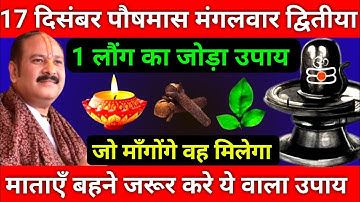 17 दिसंबर पौषमास मंगलवार द्वितीया तिथि को 1 लौंग के जोड़े वाला उपाय जरूर करे || Pradeep Ji Mishra