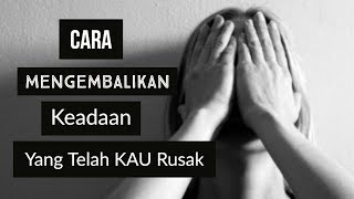 Motivasi Hidup Sukses - CARA MENGEMBALIKAN KEADAAN YANG TELAH KAU RUSAK!