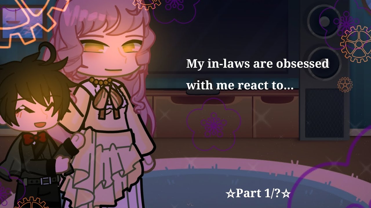 My In-Laws Are Obsessed With Me react to...☆Part 1/?☆ Made by Hari