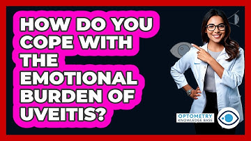 How Do You Cope With The Emotional Burden Of Uveitis? - Optometry Knowledge Base