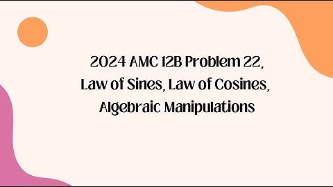 2024 AMC 12B Problem 22,Law of Sines, Law of Cosines, Algebraic Manipulations