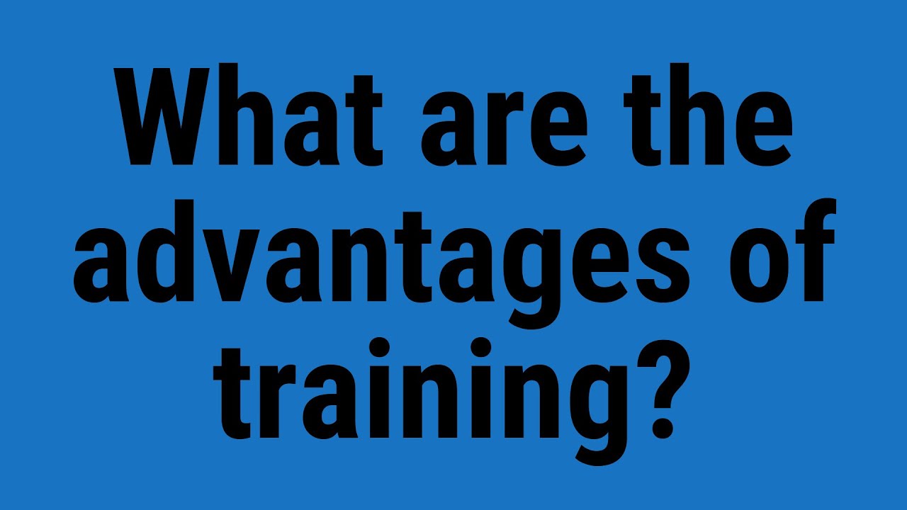 What are the advantages of training?