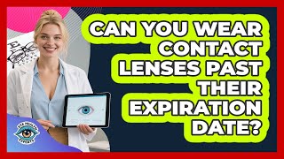 Can You Wear Contact Lenses Past Their Expiration Date?