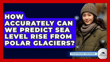 How Accurately Can We Predict Sea Level Rise From Polar Glaciers? - Polar Regions Uncovered