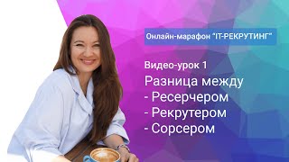 Урок 1. Разница между Ресерчером, Рекрутером и Сорсером