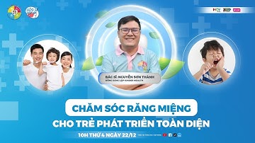 BÁC SĨ NÓI GÌ - CHĂM SÓC RĂNG MIỆNG CHO TRẺ PHÁT TRIỂN TOÀN DIỆN
