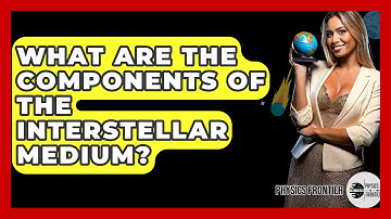 What Are The Components Of The Interstellar Medium? - Physics Frontier