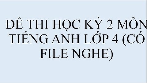 ĐỀ THI HỌC KỲ 2 TIẾNG ANH LỚP 4 PHẦN NGHE HIỂU D CHI TIẾT (KÈM FILE NGHE)