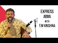 Express Adda With T.M Krishna, Karnatic Vocalist & Musician