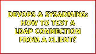 DevOps & SysAdmins: How to test a LDAP connection from a client? (3 Solutions!!)